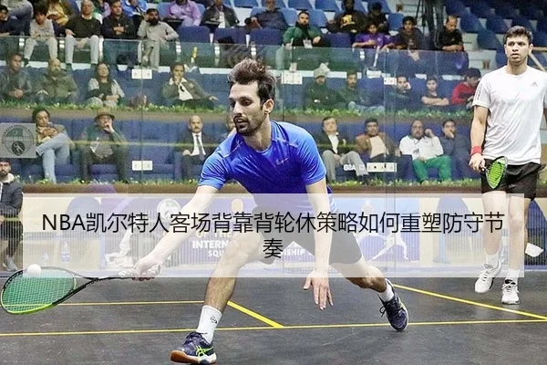 NBA凯尔特人客场背靠背轮休策略如何重塑防守节奏
